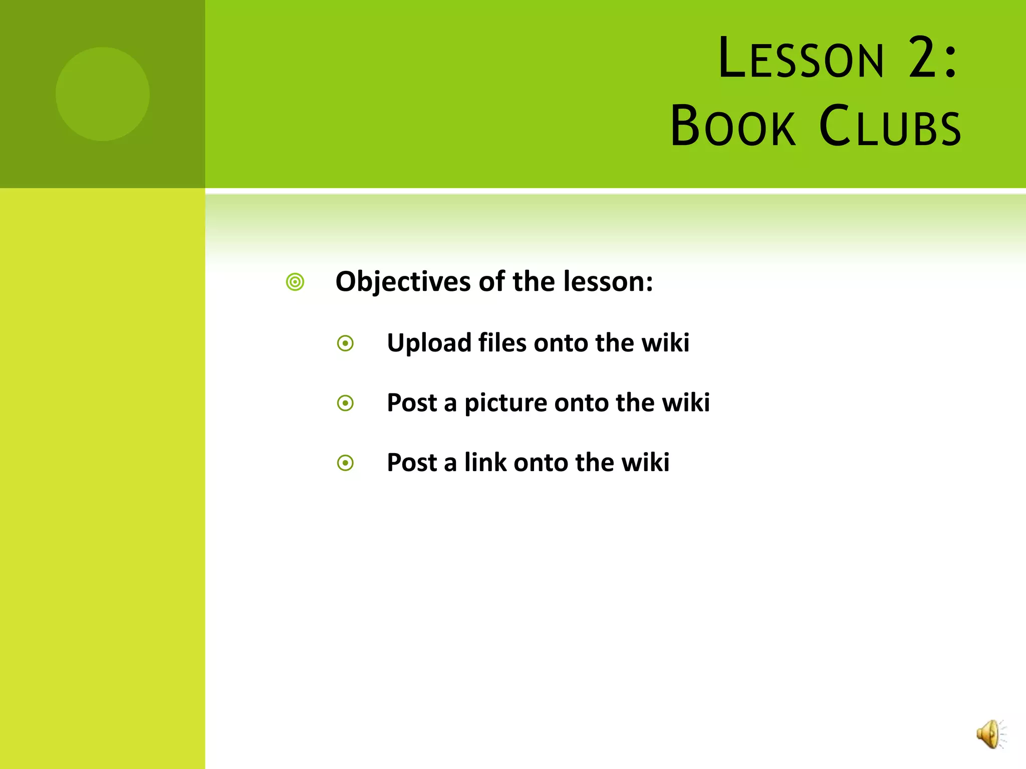 L ESSON 2:
                                B OOK C LUBS

   Objectives of the lesson:
       Upload files onto the wiki

       Post a picture onto the wiki

       Post a link onto the wiki
 