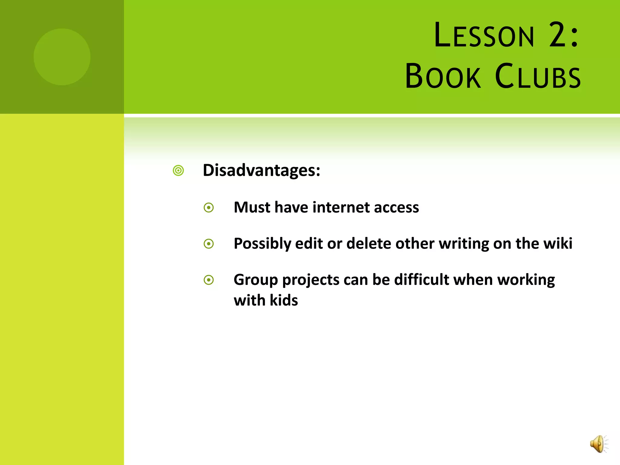 L ESSON 2:
                                B OOK C LUBS

   Disadvantages:
       Must have internet access

       Possibly edit or delete other writing on the wiki

       Group projects can be difficult when working
        with kids
 