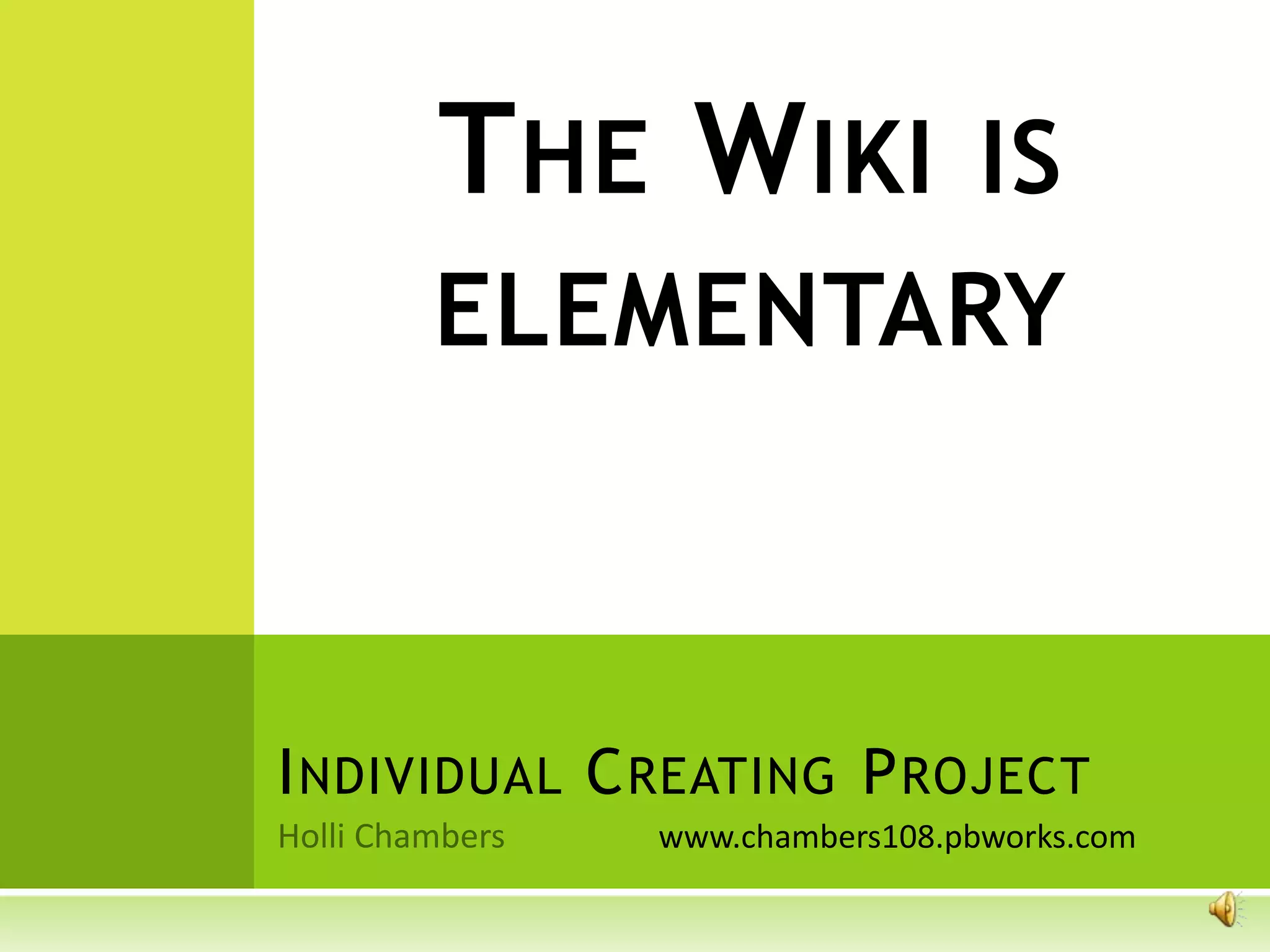 THE WIKI IS
     ELEMENTARY



I NDIVIDUAL C REATING P ROJECT
              www.chambers108.pbworks.com
 