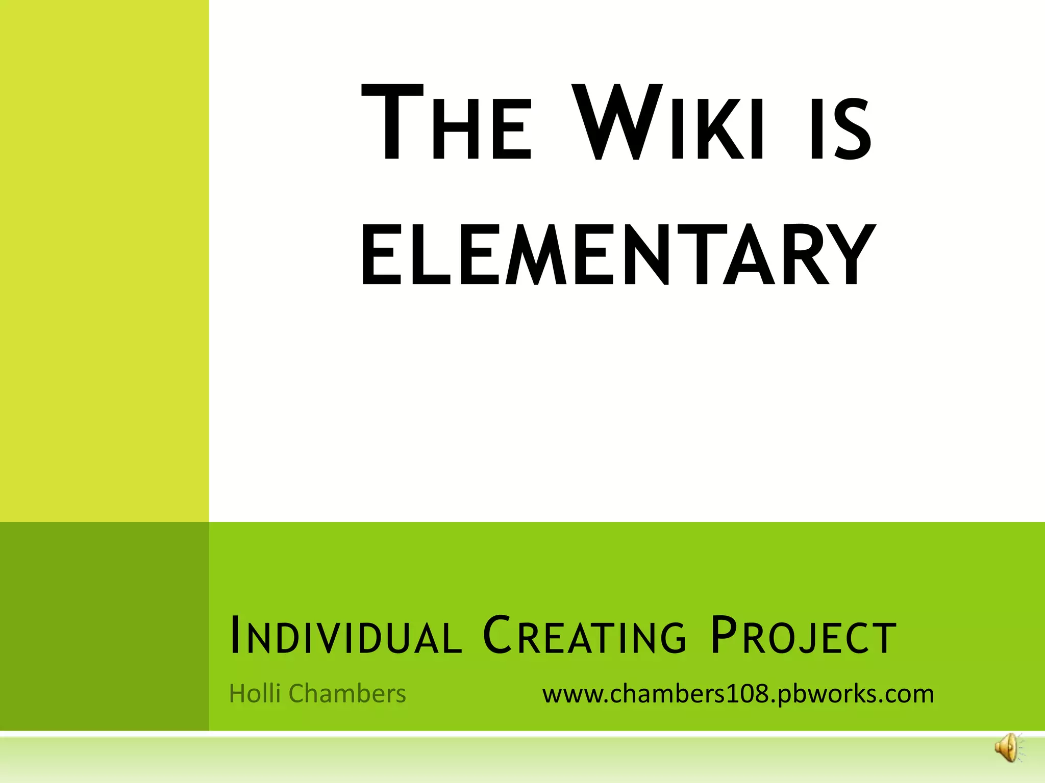 THE WIKI IS
     ELEMENTARY



I NDIVIDUAL C REATING P ROJECT
              www.chambers108.pbworks.com
 