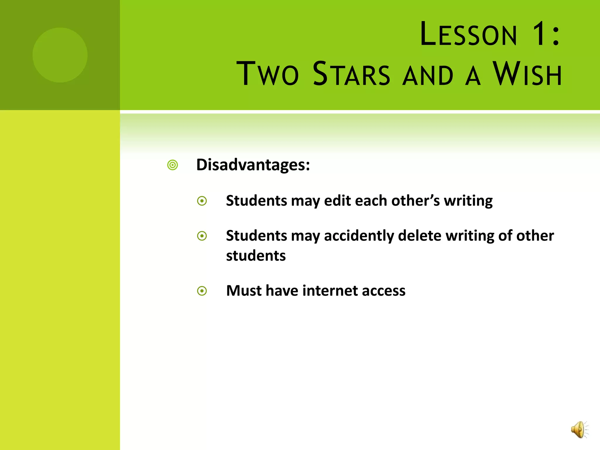 L ESSON 1:
         T WO S TARS AND A W ISH

   Disadvantages:
       Students may edit each other’s writing

       Students may accidently delete writing of other
        students

       Must have internet access
 
