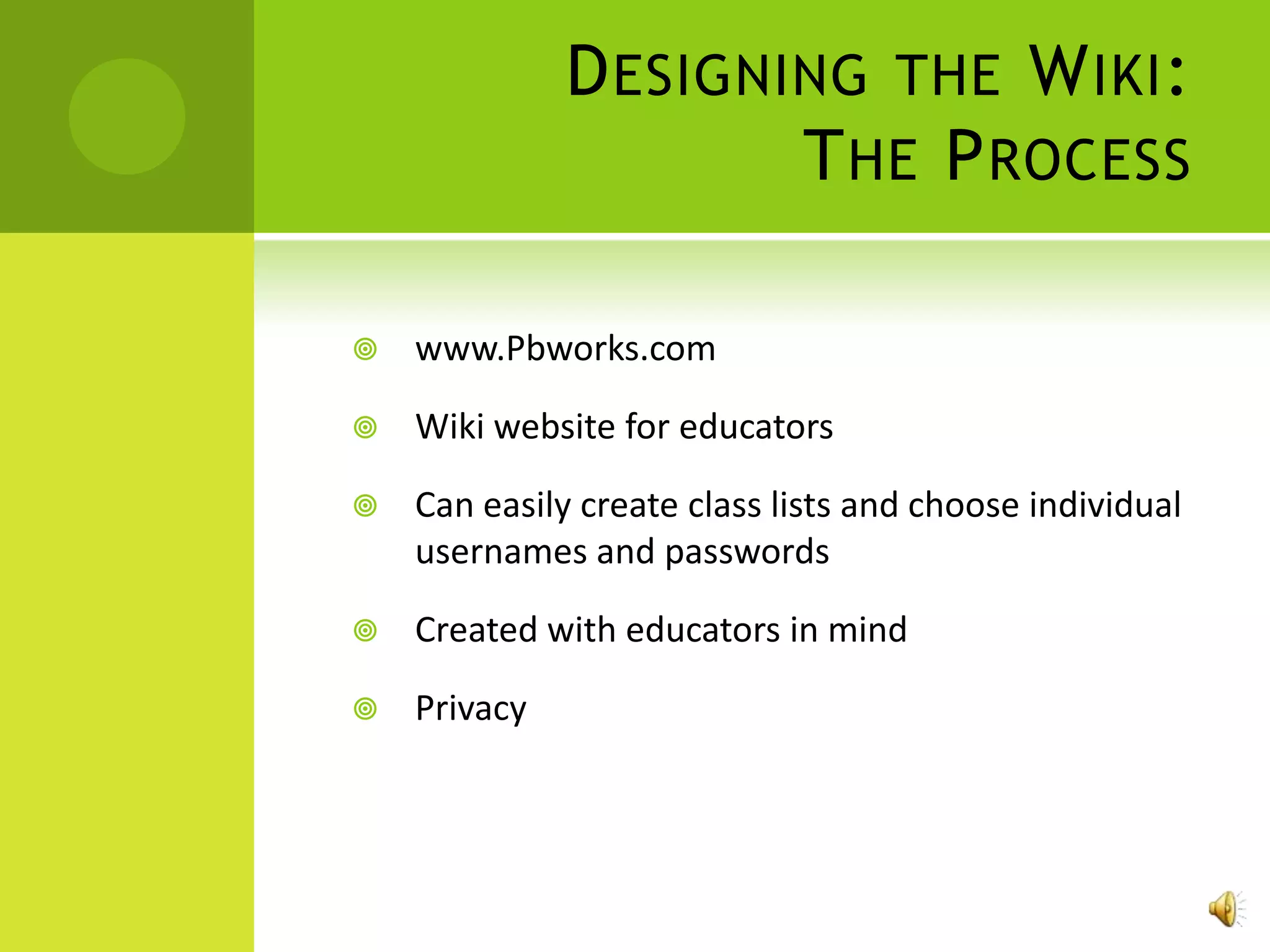 D ESIGNING THE W IKI :
                      T HE P ROCESS

   www.Pbworks.com

   Wiki website for educators

   Can easily create class lists and choose individual
    usernames and passwords

   Created with educators in mind

   Privacy
 