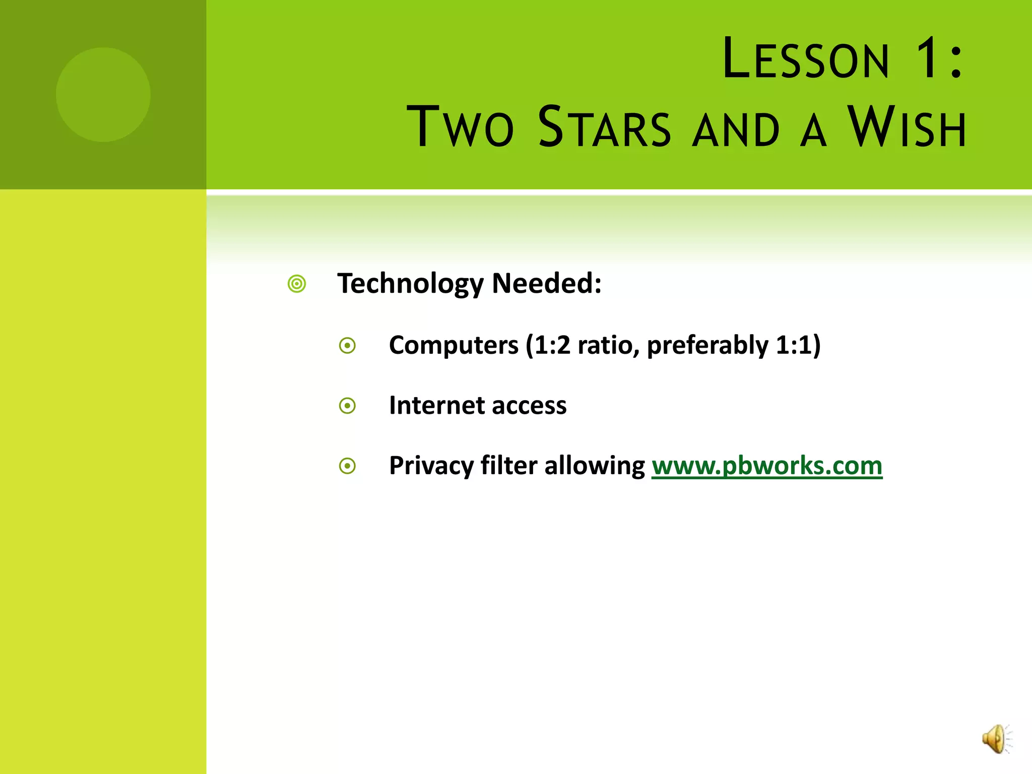L ESSON 1:
         T WO S TARS AND A W ISH

   Technology Needed:
       Computers (1:2 ratio, preferably 1:1)

       Internet access

       Privacy filter allowing www.pbworks.com
 