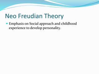 Neo Freudian Theory
 Emphasis on Social approach and childhood
experience to develop personality.
 