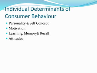 Individual Determinants of
Consumer Behaviour
 Personality & Self Concept
 Motivation
 Learning, Memory& Recall
 Attitudes
 