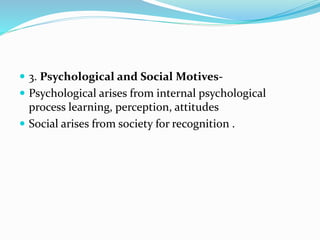  3. Psychological and Social Motives-
 Psychological arises from internal psychological
process learning, perception, attitudes
 Social arises from society for recognition .
 