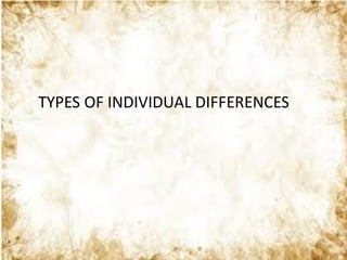 TYPES OF INDIVIDUAL DIFFERENCES
 