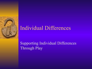 Individual Differences Supporting Individual Differences Through Play 