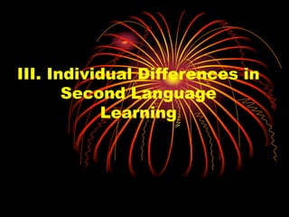 III. Individual Differences in
Second Language
Learning
 