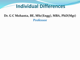 Individual Differences
Dr. G C Mohanta, BE, MSc(Engg), MBA, PhD(Mgt)
Professor
 