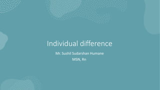 Individual difference
Mr. Sushil Sudarshan Humane
MSN, Rn
 
