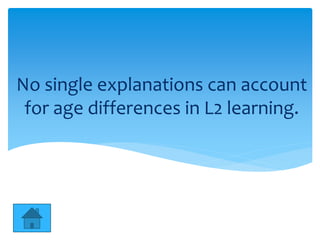 No single explanations can account
for age differences in L2 learning.
 