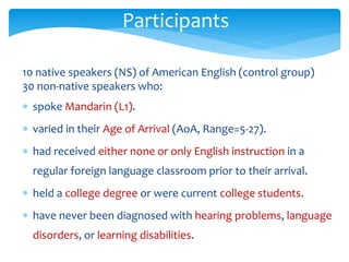 Participants
10 native speakers (NS) of American English (control group)
30 non-native speakers who:
 spoke Mandarin (L1)...