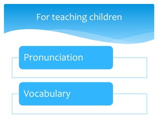 Pronunciation
Vocabulary
For teaching children
 