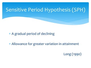 Sensitive Period Hypothesis (SPH)
 A gradual period of declining
 Allowance for greater variation in attainment
Long (19...