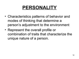 PERSONALITY Characteristics patterns of behavior and modes of thinking that determine a person’s adjustment to the environment Represent the overall profile or combination of traits that characterize the unique nature of a person. 
