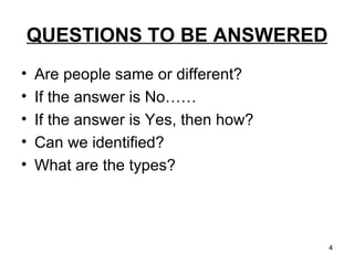 QUESTIONS TO BE ANSWERED Are people same or different? If the answer is No…… If the answer is Yes, then how? Can we identified? What are the types? 