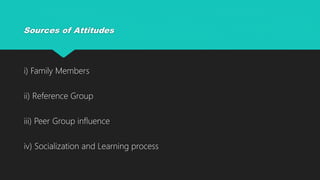 Sources of Attitudes
i) Family Members
ii) Reference Group
iii) Peer Group influence
iv) Socialization and Learning process
 