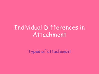 Individual Differences in
       Attachment

    Types of attachment
 