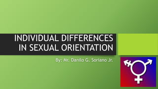 INDIVIDUAL DIFFERENCES
IN SEXUAL ORIENTATION
By: Mr. Danilo G. Soriano Jr.
 