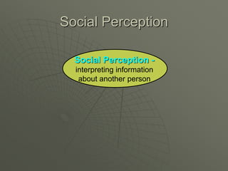 Social Perception
Social Perception -
interpreting information
about another person
 