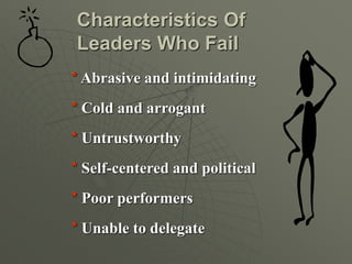 * Abrasive and intimidating
* Cold and arrogant
* Untrustworthy
* Self-centered and political
* Poor performers
* Unable to delegate
Characteristics Of
Leaders Who Fail
 