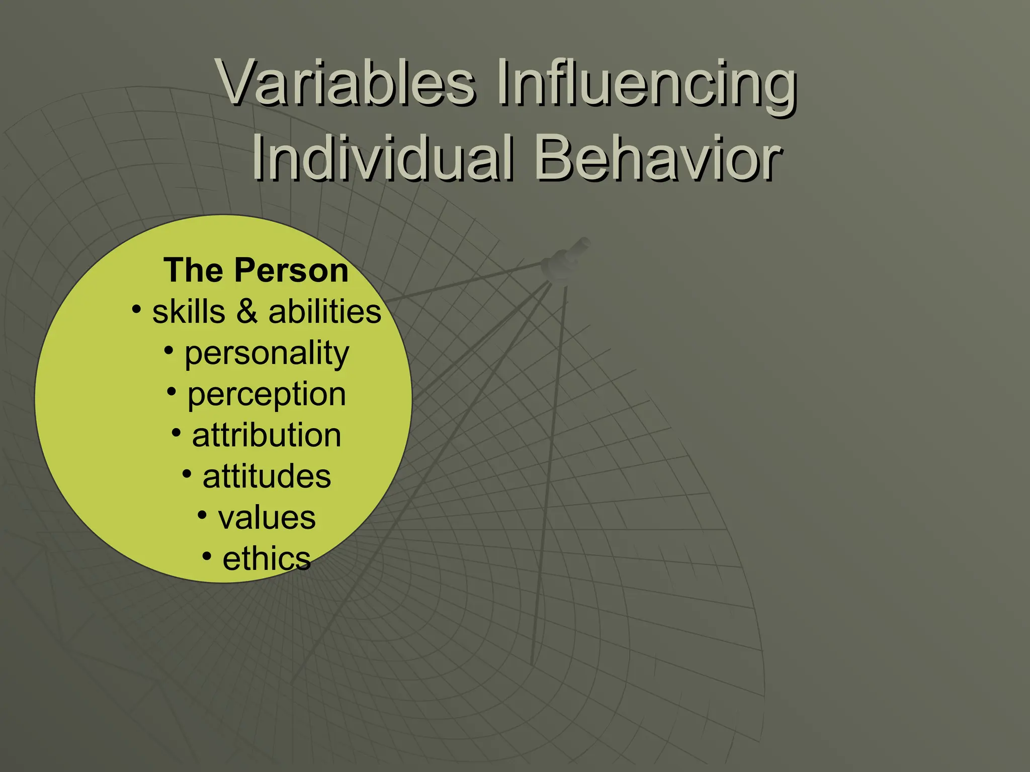 Variables Influencing
Variables Influencing
Individual Behavior
Individual Behavior
The Person
• skills & abilities
• personality
• perception
• attribution
• attitudes
• values
• ethics
 