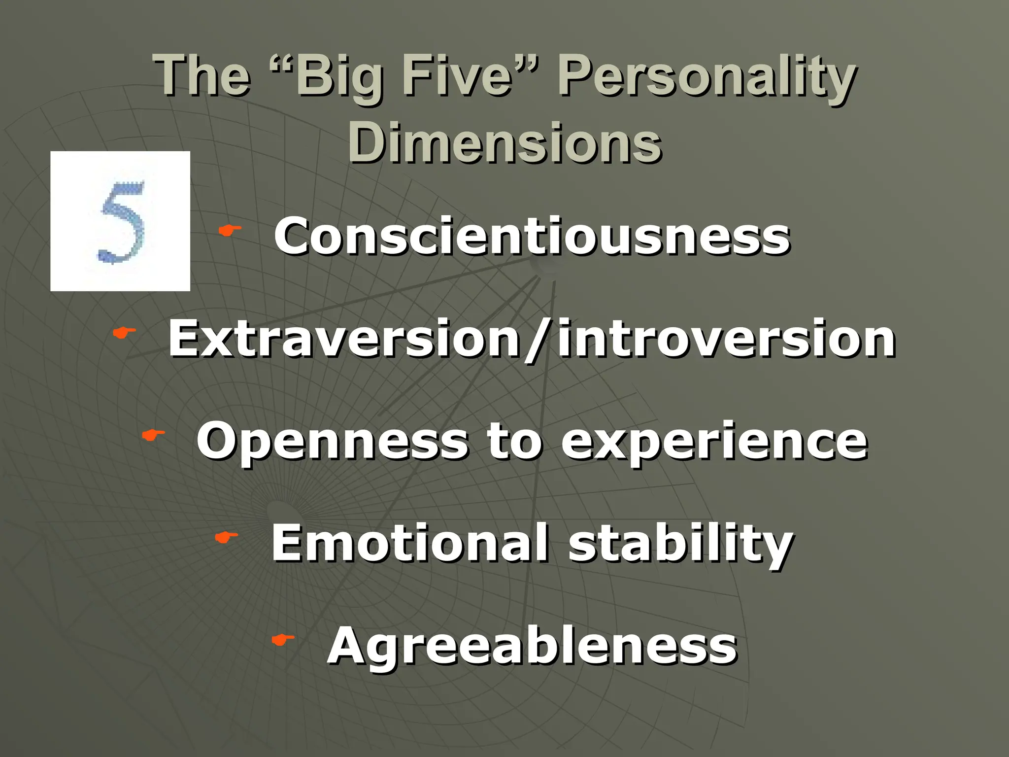  Conscientiousness
Conscientiousness
 Extraversion/introversion
Extraversion/introversion
 Openness to experience
Openness to experience
 Emotional stability
Emotional stability
 Agreeableness
Agreeableness
The “Big Five” Personality
The “Big Five” Personality
Dimensions
Dimensions
 