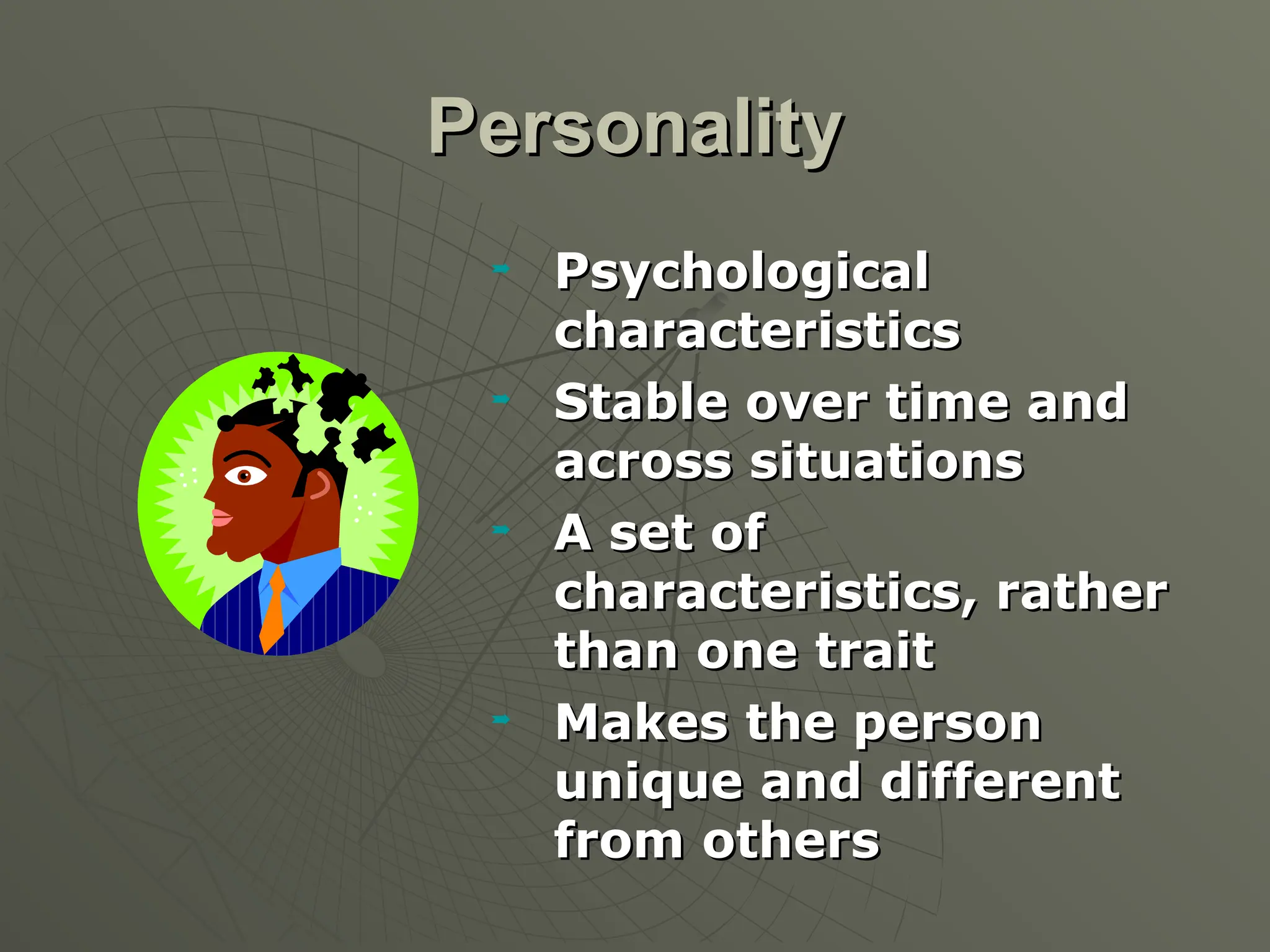 Personality
Personality
 Psychological
Psychological
characteristics
characteristics
 Stable over time and
Stable over time and
across situations
across situations
 A set of
A set of
characteristics, rather
characteristics, rather
than one trait
than one trait
 Makes the person
Makes the person
unique and different
unique and different
from others
from others
 