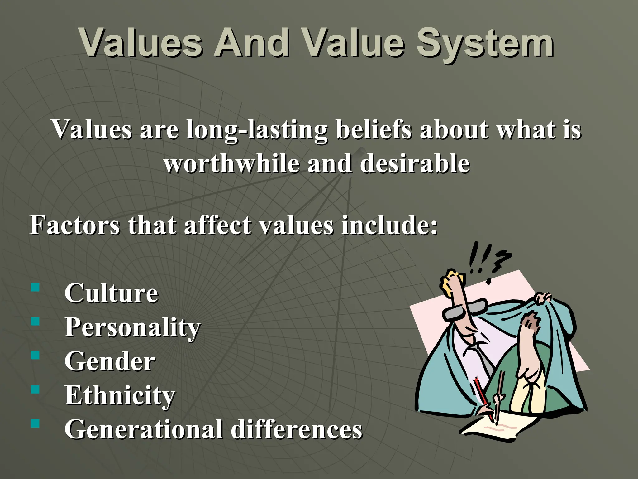 Values And Value System
Values And Value System
Values are long-lasting beliefs about what is
Values are long-lasting beliefs about what is
worthwhile and desirable
worthwhile and desirable
Factors that affect values include:
Factors that affect values include:
 Culture
Culture
 Personality
Personality
 Gender
Gender
 Ethnicity
Ethnicity
 Generational differences
Generational differences
 
