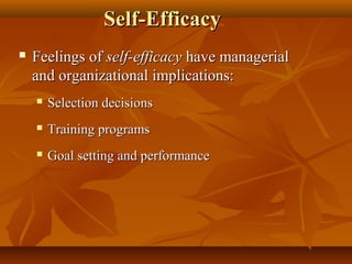 Self-Efficacy


Feelings of self-efficacy have managerial
and organizational implications:


Selection decisions



Training programs



Goal setting and performance

 