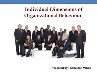 Individual Dimensions of
Organizational Behaviour
Presented by : Ashutosh Verma
 