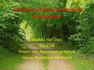 Elements of Natural and Built
Environment
Anshika Hari Dass
0314738
Project one: Representing Nature
Venue: RiverStone Eco Resort
 