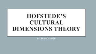 HOFSTEDE’S
CULTURAL
DIMENSIONS THEORY
BY- BHAVIKA SINGH
 