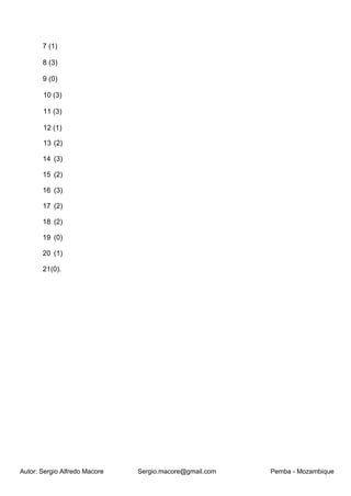 Autor: Sergio Alfredo Macore Sergio.macore@gmail.com Pemba - Mozambique
7 (1)
8 (3)
9 (0)
10 (3)
11 (3)
12 (1)
13 (2)
14 (3)
15 (2)
16 (3)
17 (2)
18 (2)
19 (0)
20 (1)
21(0).
 