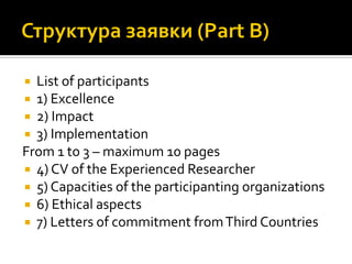  List of participants
 1) Excellence
 2) Impact
 3) Implementation
From 1 to 3 – maximum 10 pages
 4) CV of the Experienced Researcher
 5) Capacities of the participanting organizations
 6) Ethical aspects
 7) Letters of commitment fromThird Countries
 