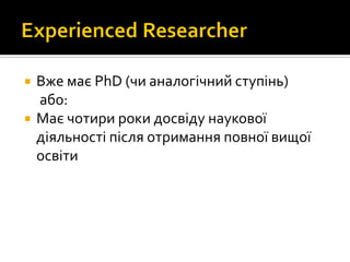  Вже має PhD (чи аналогічний ступінь)
або:
 Має чотири роки досвіду наукової
діяльності після отримання повної вищої
освіти
 