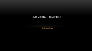 INDIVIDUAL FILM PITCH 
By Chay pollinger 
 