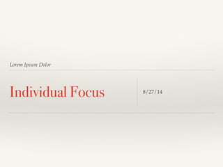 Lorem Ipsum Dolor 
Individual Focus 8/27/14 
 