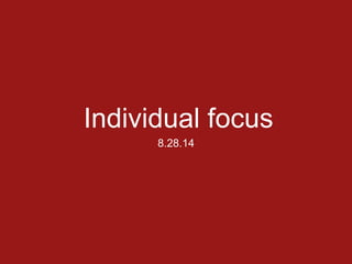 Individual focus 
8.28.14 
 