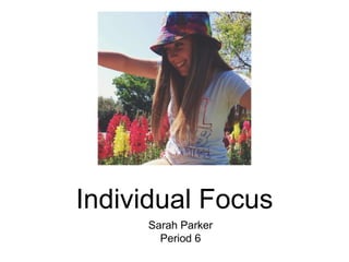 Individual Focus
Sarah Parker
Period 6
 