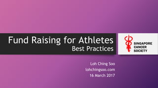 Fund Raising for Athletes
Best Practices
Loh Ching Soo
lohchingsoo.com
16 March 2017
 