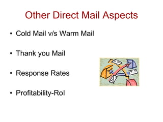 Other Direct Mail Aspects
• Cold Mail v/s Warm Mail

• Thank you Mail

• Response Rates

• Profitability-RoI
 