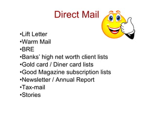 Direct Mail
•Lift Letter
•Warm Mail
•BRE
•Banks’ high net worth client lists
•Gold card / Diner card lists
•Good Magazine subscription lists
•Newsletter / Annual Report
•Tax-mail
•Stories
 