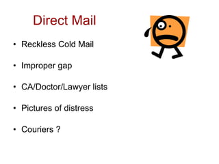 Direct Mail
• Reckless Cold Mail

• Improper gap

• CA/Doctor/Lawyer lists

• Pictures of distress

• Couriers ?
 