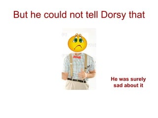 But he could not tell Dorsy that




                       He was surely
                        sad about it
 