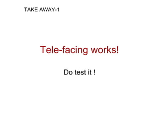 TAKE AWAY-1




    Tele-facing works!

              Do test it !
 