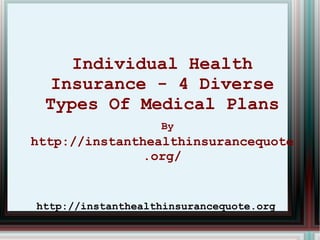 Individual Health Insurance - 4 Diverse Types Of Medical Plans   By   http://instanthealthinsurancequote.org/ 