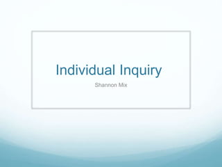 Individual Inquiry
Shannon Mix
 