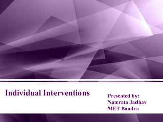 Individual Interventions Presented by:
Namrata Jadhav
MET Bandra
 